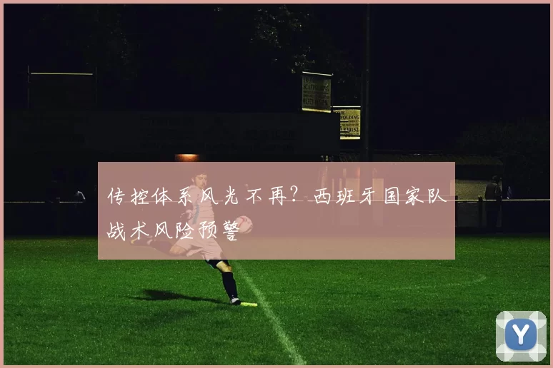 传控体系风光不再？西班牙国家队战术风险预警