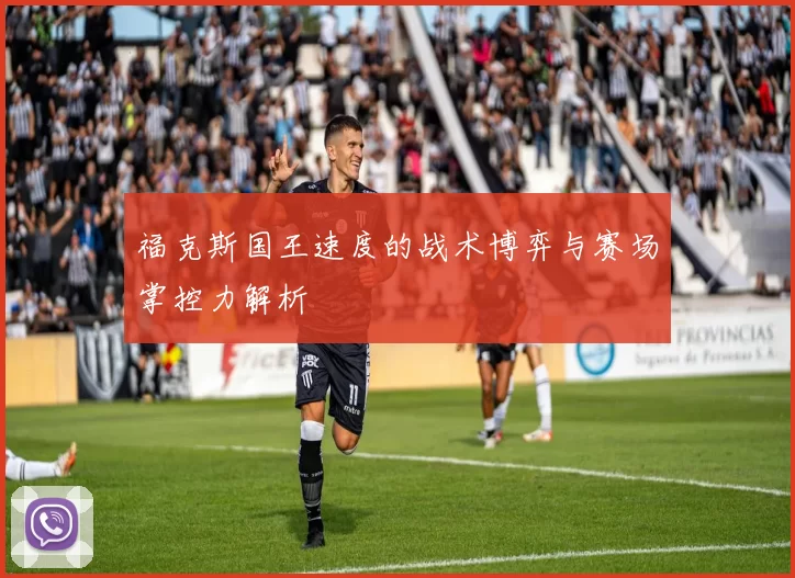 福克斯国王速度的战术博弈与赛场掌控力解析