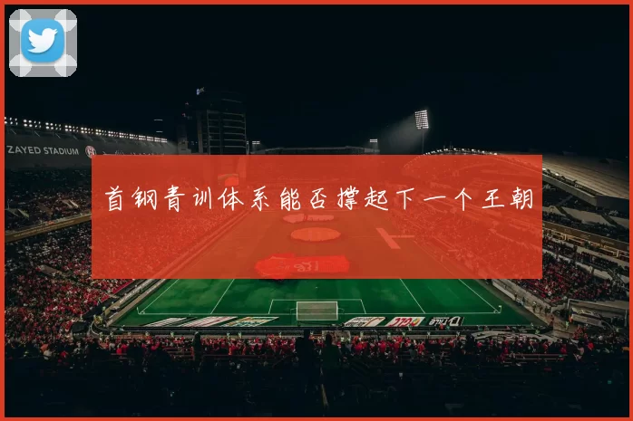 首钢青训体系能否撑起下一个王朝
