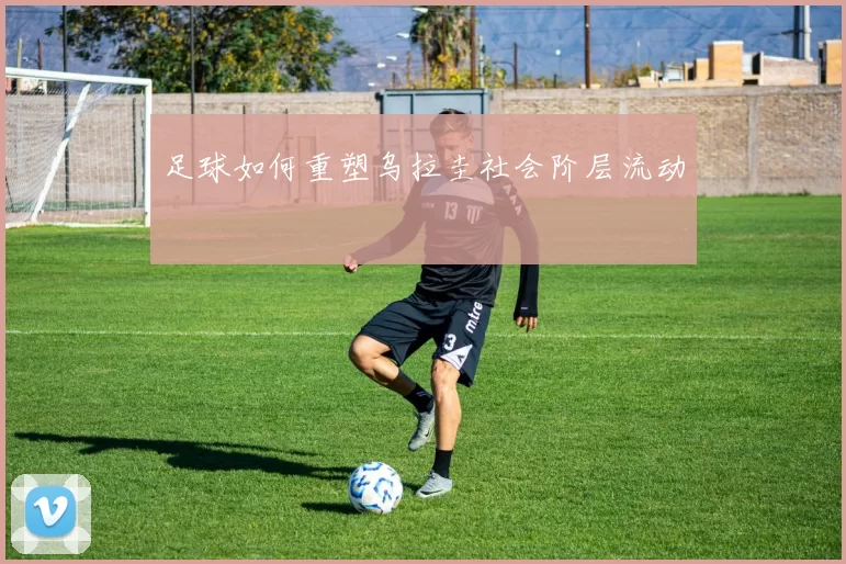 足球如何重塑乌拉圭社会阶层流动