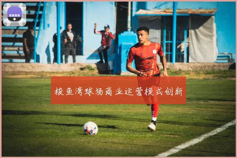 梭鱼湾球场商业运营模式创新