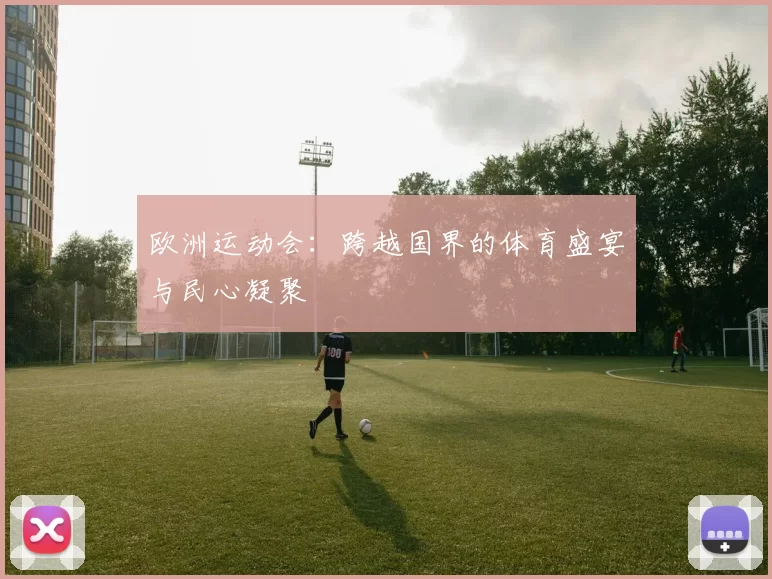欧洲运动会：跨越国界的体育盛宴与民心凝聚
