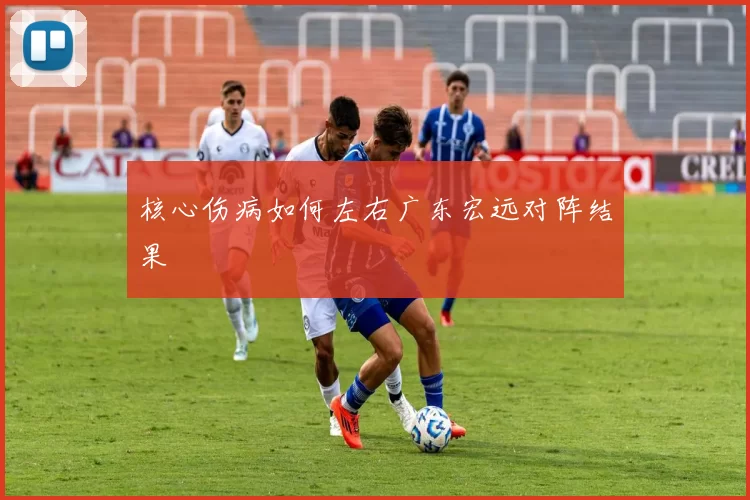 核心伤病如何左右广东宏远对阵结果