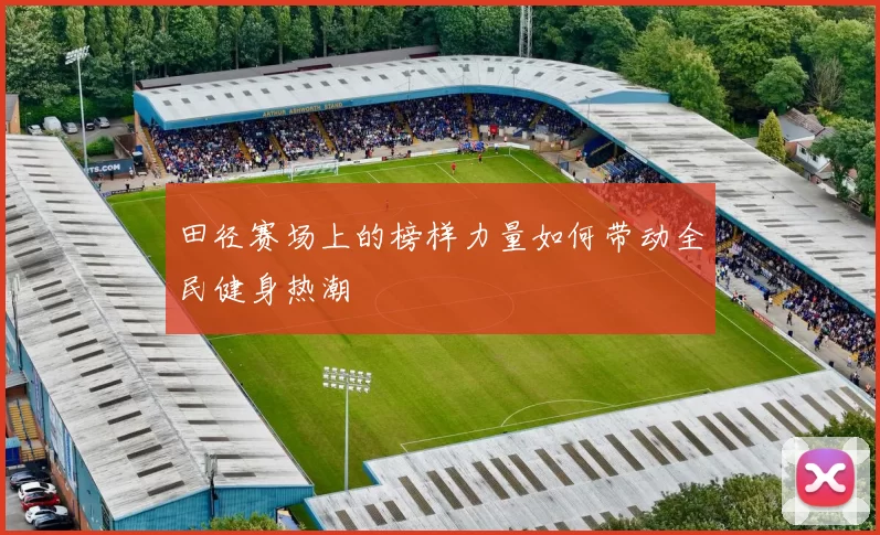 田径赛场上的榜样力量如何带动全民健身热潮