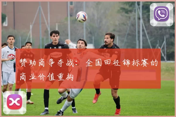 赞助商争夺战：全国田径锦标赛的商业价值重构