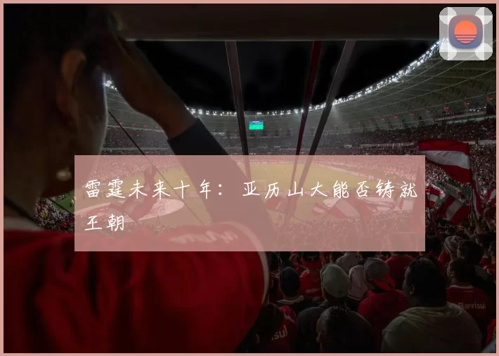 雷霆未来十年：亚历山大能否铸就王朝