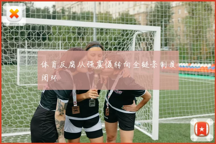 体育反腐从强震慑转向全链条制度闭环