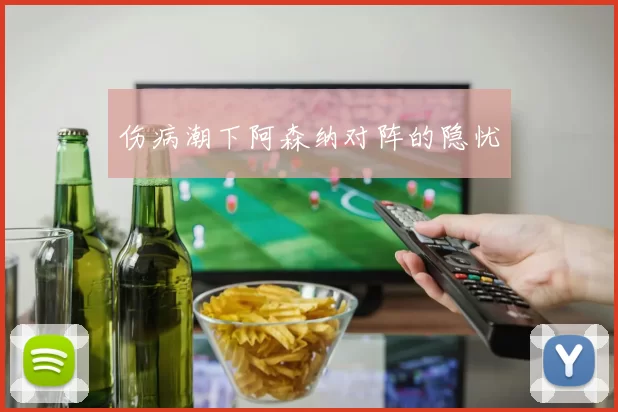 伤病潮下阿森纳对阵的隐忧