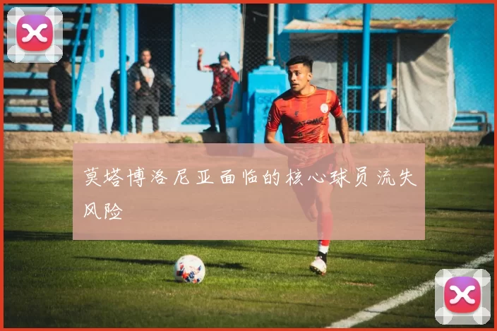 莫塔博洛尼亚面临的核心球员流失风险