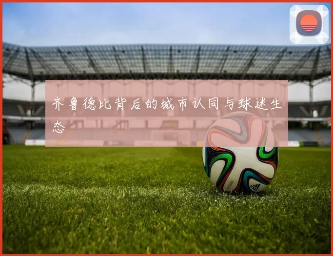 齐鲁德比背后的城市认同与球迷生态